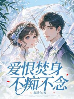 爱恨焚身,不痴不念精彩小说-爱恨焚身,不痴不念目录阅读