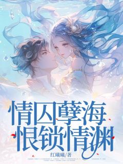 情囚孽海，恨锁情渊(红曦曦)最佳创作小说全文在线阅读