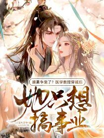 热门推荐谁要争宠了?医学教授穿越后,她只想搞事业by大宝七岁半小说正版在线