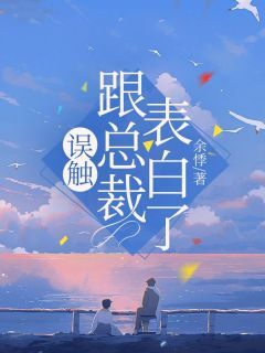 误触跟总裁表白了无弹窗在线阅读