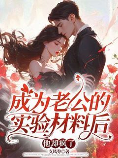 成为老公的实验材料后，他却疯了无广告阅读 蒋逸明陈晓楠免费在线阅读