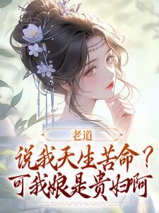 乔七戚满月段柏晖小说大结局在哪看-老道说我天生苦命？可我娘是贵妇啊完整版免费阅读