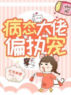 病态大佬偏执宠by红毛狐狸