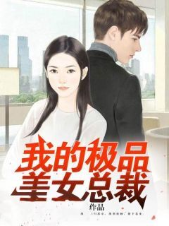 抖音热推小说我的极品美女总裁全文在线阅读