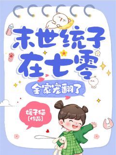 全章节小说末世统子在七零，全家宠翻了媛子猫最新阅读