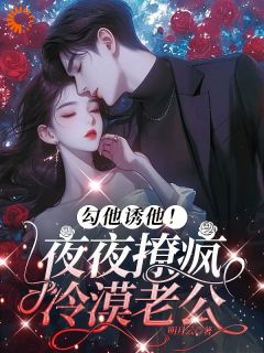 勾他诱他!夜夜撩疯冷漠老公知乎后续免费试读-欧迈阅读网