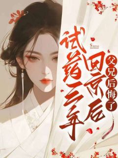 爆款小说由作者刺儿扎扎所创作的试药三年回京后，父兄后悔了在线阅读