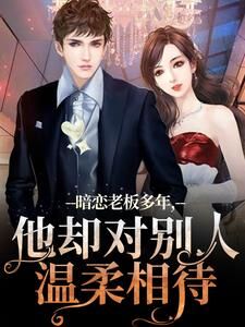 新上暗恋老板多年，他却对别人温柔相待幺零幺三小说免费阅读-欧迈阅读网