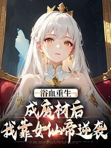 浴血重生：成废材后我靠女仙帝逆袭小说全章节目录阅读BY刺客完结版阅读-欧迈阅读网