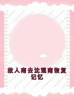 【故人南去沈观南恢复记忆】小说在线阅读-故人南去沈观南恢复记忆免费版目录阅读全文