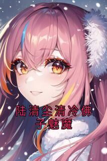 陆清尘清冷佛子魅魔在哪免费看,林浅陆清尘宁昊小说章节目录阅读