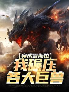 重生哥斯拉，将自己上交国家(哥斯拉杰克)全文完整版阅读