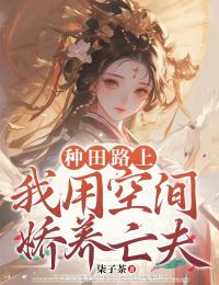 全章节小说种田路上，我用空间娇养亡夫柒子茶最新阅读