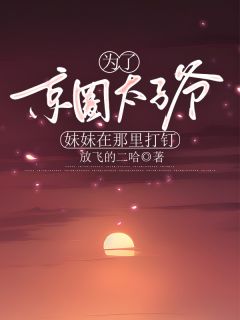 为了京圈太子爷，妹妹在那里打钉林青青傅必行by放飞的二哈免费看