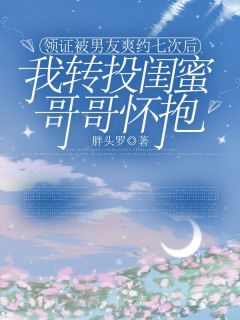 精选好书领证被男友爽约七次后,我转投闺蜜哥哥怀抱无删减版全文在线