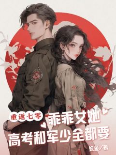 （好书推荐）重返七零，乖乖女她高考和军少全都要小说最新章节小说全文阅读-欧迈阅读网