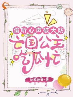 熬夜也要看完的偷听心声破大防,亡国公主吃瓜忙小说推荐