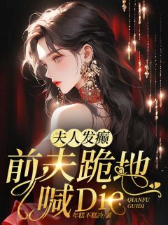 夫人发癫,前夫跪地喊die知乎后续免费试读