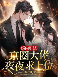 （好书推荐）婚内引诱，京圈大佬夜夜求上位小说最新章节小说全文阅读