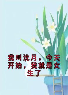 熬夜也要看完的我叫沈月,今天开始,我就是女生了小说推荐-欧迈阅读网