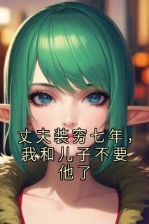 丈夫装穷七年,我和儿子不要他了小说-丈夫装穷七年,我和儿子不要他了抖音小说杨希月沈知凛-欧迈阅读网