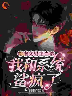 抖音给虐文男主当爹,我和系统鲨疯了txt小说阅读