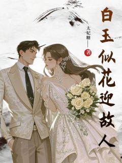 老书虫看了N遍的白玉似花迎故人最新章节
