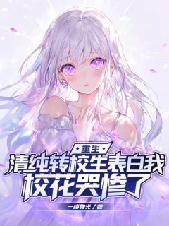 抖音重生:清纯转校生表白我,校花哭惨了小说章节阅读