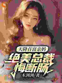 (抖音)天降首富亲妈，绝美总裁悔断肠宋星舟柳如烟小说免费全文阅读-欧迈阅读网