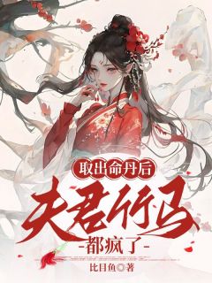 取出命丹后,夫君竹马都疯了(比目鱼)最佳创作小说全文在线阅读