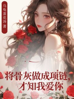 将骨灰做成项链，才知我爱你免费阅读全文，主角宋知予谢无染小说完整版最新章节-欧迈阅读网