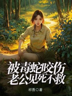 主角是林静姝江墨白的被毒蛇咬伤,老公见死不救抖音热门小说