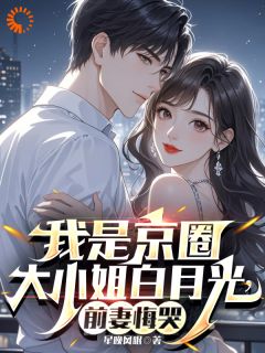 纪凝烟萧墨小说章节目录阅读-我是京圈大小姐白月光，前妻悔哭在哪免费看