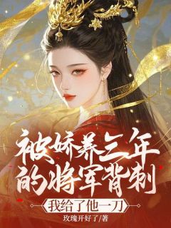 抖音被娇养三年的将军背刺,我给了他一刀txt小说阅读