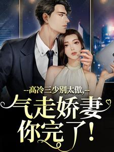 高质量小说高冷三少别太傲,气走娇妻你完了!在线试读