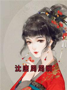 主人公沈唐周沈唯一小说沈唐周周瞬在线全文阅读