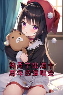 主角是林月宁萧知白的小说-林月宁出道十周年的演唱会完整章节阅读-欧迈阅读网