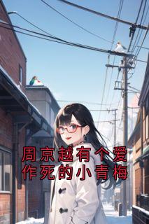 抖音完结周京越有个爱作死的小青梅宋心妍周京越颜薇(全文在线阅读)-欧迈阅读网