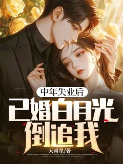 抖音中年失业后,已婚白月光倒追我txt小说阅读