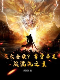 主角是顾渊顾嫣然的灭我全族？弃守帝关，成混沌之主！抖音热门小说