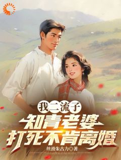 俞泽云瑶我二流子，知青老婆打死不肯离婚全文(俞泽云瑶)章节免费阅读-欧迈阅读网