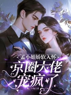 孟小姐娇软入怀,京圈大佬宠疯了孟津稚姜徊全本小说(孟小姐娇软入怀,京圈大佬宠疯了)全章节小说目录阅读