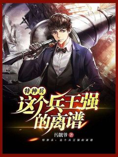 新上特种兵：这个兵王强的离谱污靓爷小说免费阅读