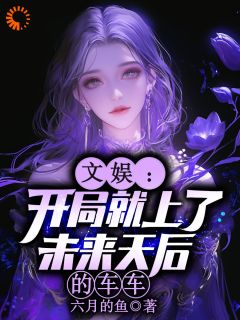 文娱:开局就上了未来天后的车车在线全文阅读-主人公林羡陆青璇小说