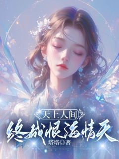 新上天上人间,终成恨海情天塔塔小说免费阅读-欧迈阅读网