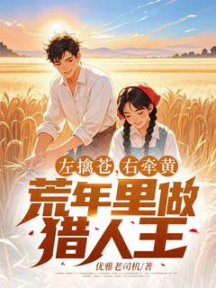 左擒苍,右牵黄,荒年里做猎人王小说最新章节-主角周青徐梦全文免费阅读