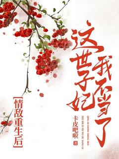 老书虫书荒推荐情敌重生后,这世子妃我不当了txt小说阅读