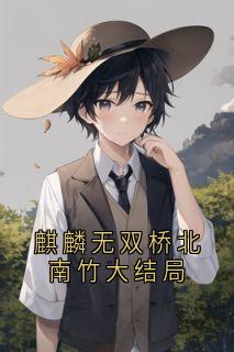麒麟无双桥北南竹大结局小说(连载文)-穆嘉楠夏祁风无广告阅读-欧迈阅读网