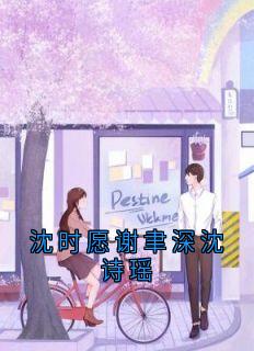 主角沈时愿谢聿深小说完整版最新章节-沈时愿谢聿深沈诗瑶免费阅读全文-欧迈阅读网