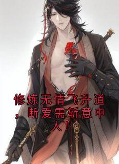 修炼无情飞升道,断爱需斩意中人!完整版-云霄尽风漓芷在线全文阅读